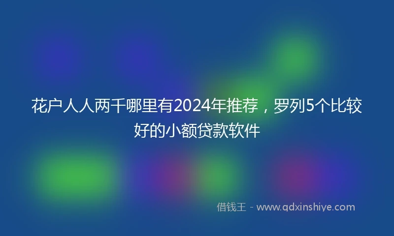 花户人人两千哪里有2024年推荐，罗列5个比较好的小额贷款软件