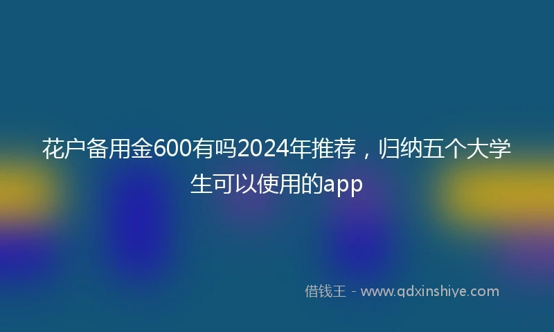 花户备用金600有吗2024年推荐,归纳五个大学生可以使用的app