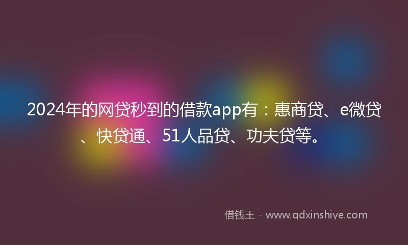 2024年的网贷秒到的借款app有：惠商贷、e微贷、快贷通、51人品贷、功夫贷等。