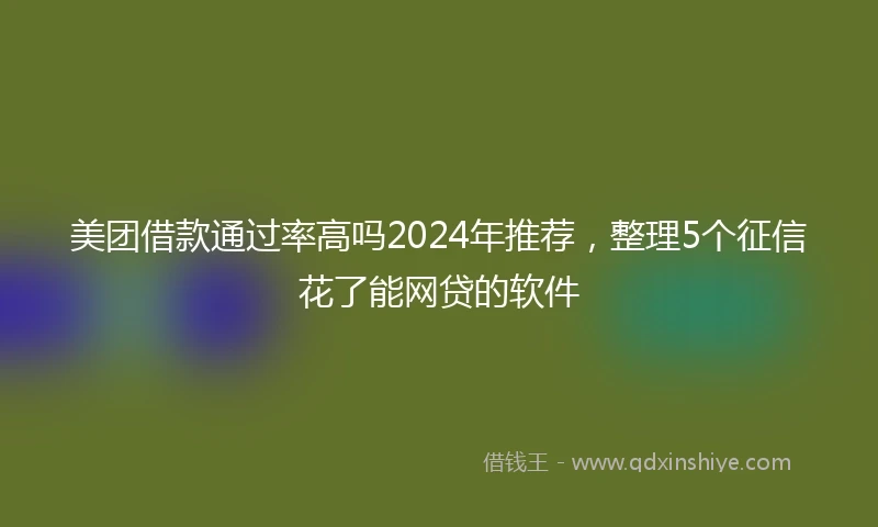 美团借款通过率高吗2024年推荐，整理5个征信花了能网贷的软件