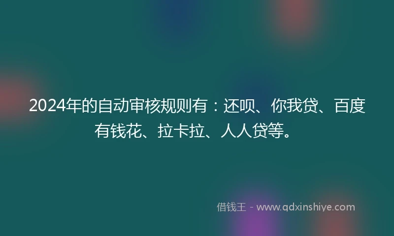 2024年的自动审核规则有：还呗、你我贷、百度有钱花、拉卡拉、人人贷等。