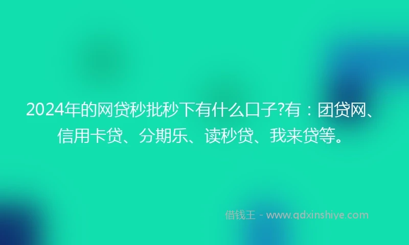 2024年的网贷秒批秒下有什么口子?有：团贷网、信用卡贷、分期乐、读秒贷、我来贷等。