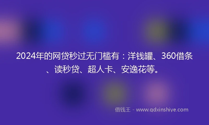 2024年的网贷秒过无门槛有：洋钱罐、360借条、读秒贷、超人卡、安逸花等。