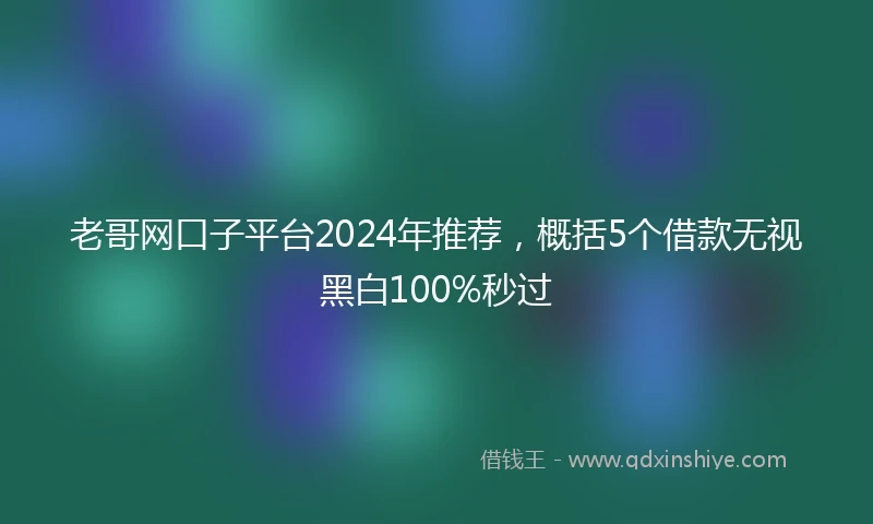 老哥网口子平台2024年推荐，概括5个借款无视黑白100%秒过