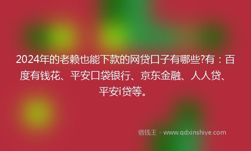 2024年的老赖也能下款的网贷口子有哪些?有：百度有钱花、平安口袋银行、京东金融、人人贷、平安i贷等。