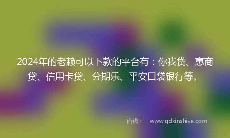 2024年的老赖可以下款的平台有：你我贷、惠商贷、信用卡贷、分期乐、平安口袋银行等。