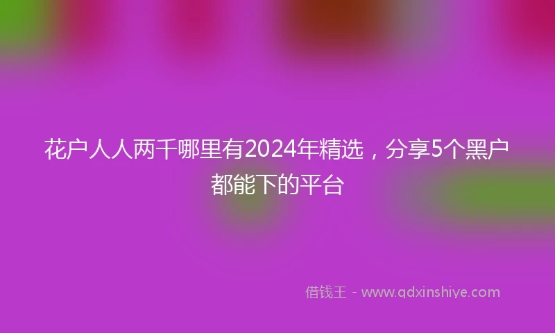 花户人人两千哪里有2024年精选，分享5个黑户都能下的平台
