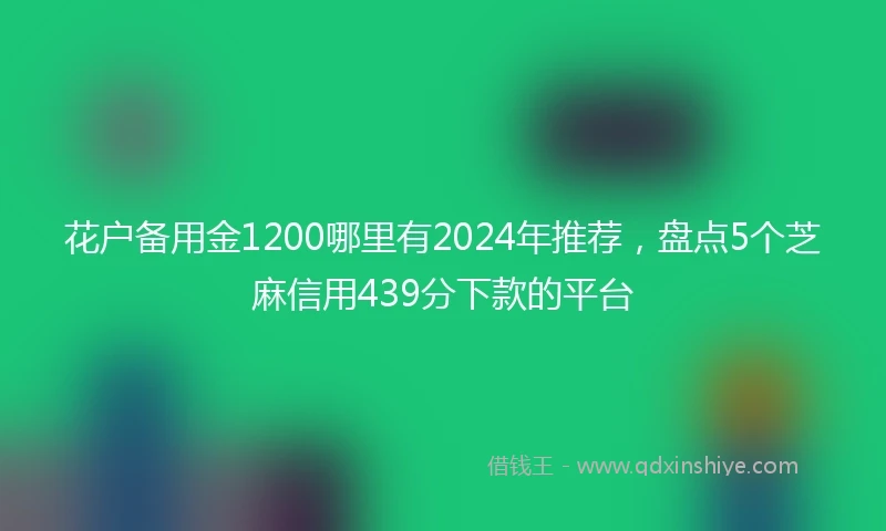 花户备用金1200哪里有2024年推荐，盘点5个芝麻信用439分下款的平台