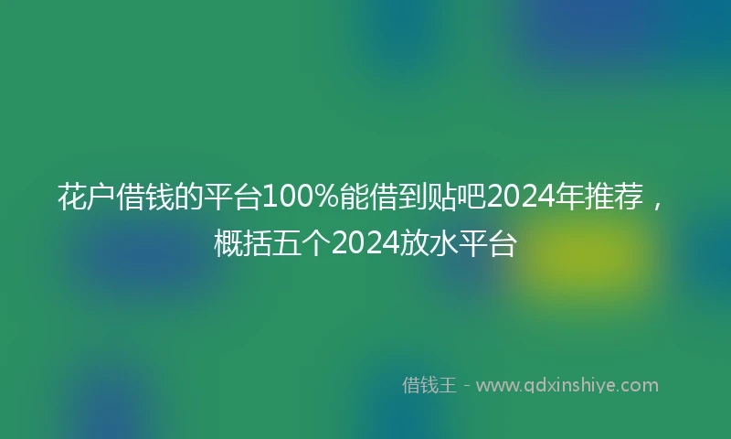 花户借钱的平台100%能借到贴吧2024年推荐，概括五个2024放水平台