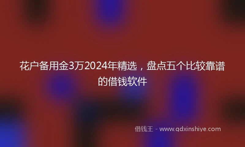 花户备用金3万2024年精选,盘点五个比较靠谱的借钱软件
