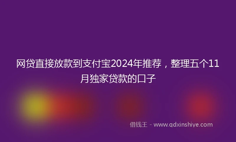 网贷直接放款到支付宝2024年推荐，整理五个11月独家贷款的口子