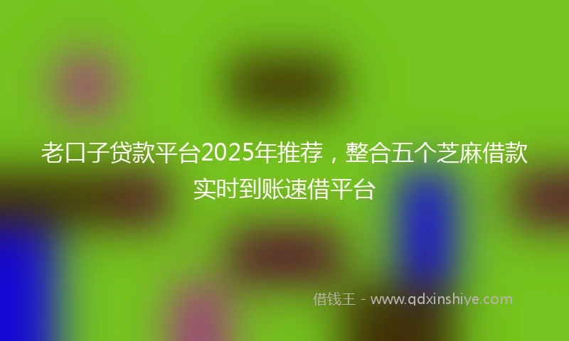 老口子贷款平台2025年推荐，整合五个芝麻借款实时到账速借平台