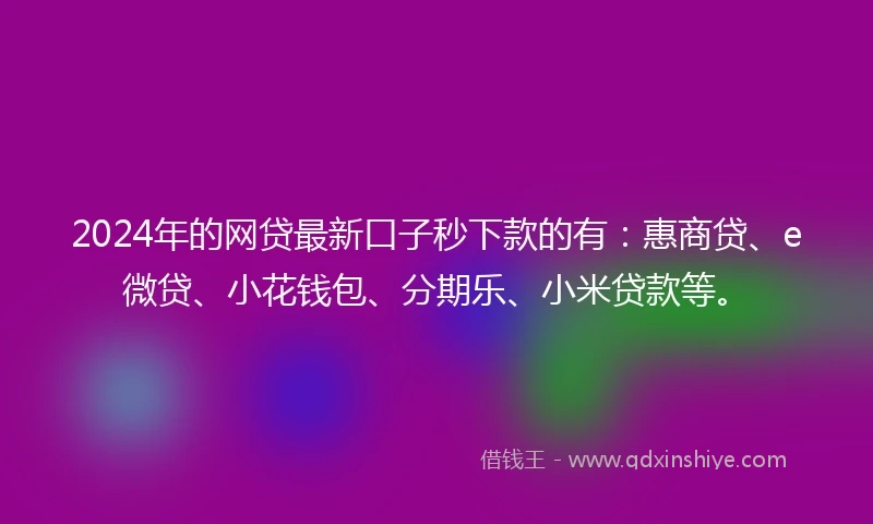 2024年的网贷最新口子秒下款的有：惠商贷、e微贷、小花钱包、分期乐、小米贷款等。
