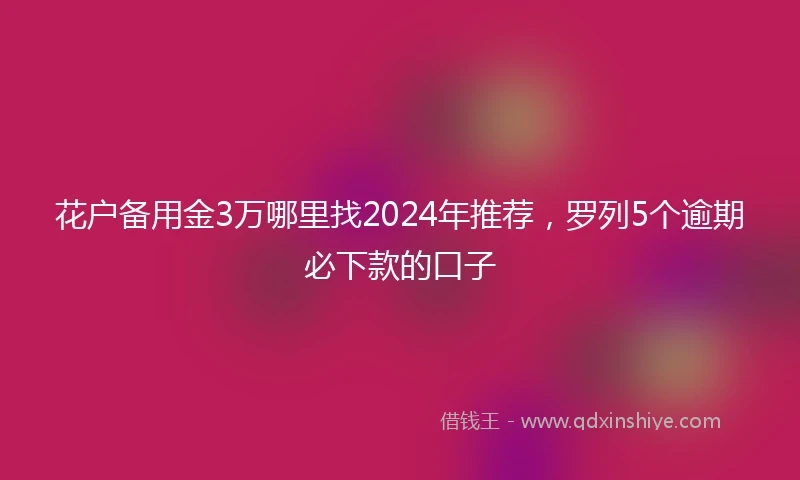 花户备用金3万哪里找2024年推荐，罗列5个逾期必下款的口子