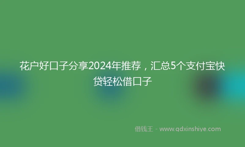 花户好口子分享2024年推荐，汇总5个支付宝快贷轻松借口子