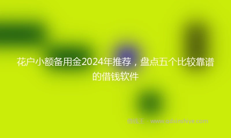 花户小额备用金2024年推荐，盘点五个比较靠谱的借钱软件