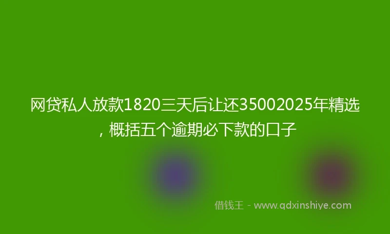 网贷私人放款1820三天后让还35002025年精选，概括五个逾期必下款的口子