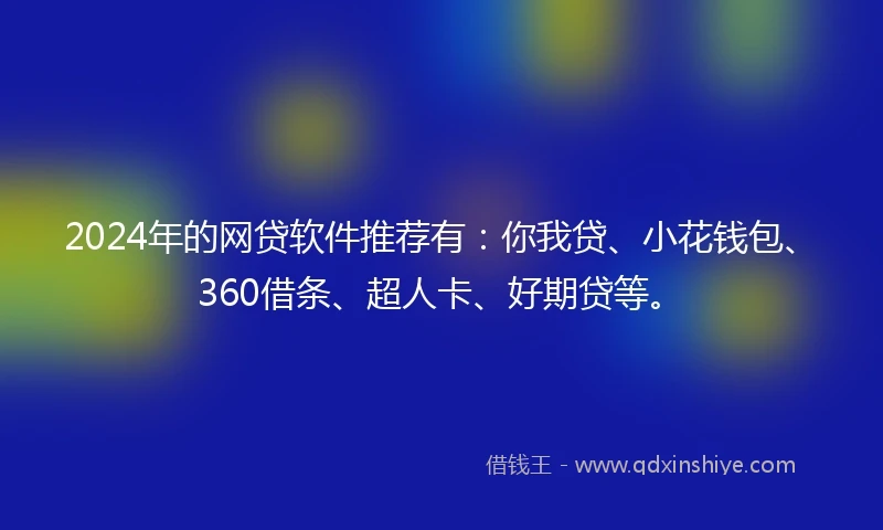 2024年的网贷软件推荐有：你我贷、小花钱包、360借条、超人卡、好期贷等。