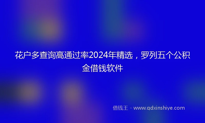 花户多查询高通过率2024年精选，罗列五个公积金借钱软件