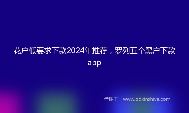 花户低要求下款2024年推荐，罗列五个黑户下款app