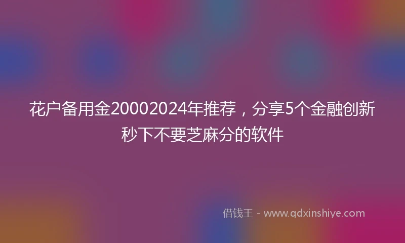 花户备用金20002024年推荐，分享5个金融创新秒下不要芝麻分的软件