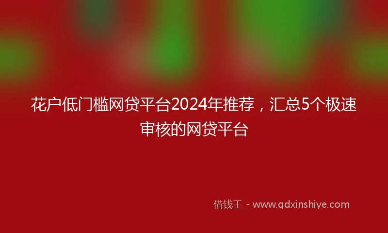 花户低门槛网贷平台2024年推荐，汇总5个极速审核的网贷平台