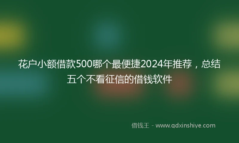 花户小额借款500哪个最便捷2024年推荐，总结五个不看征信的借钱软件
