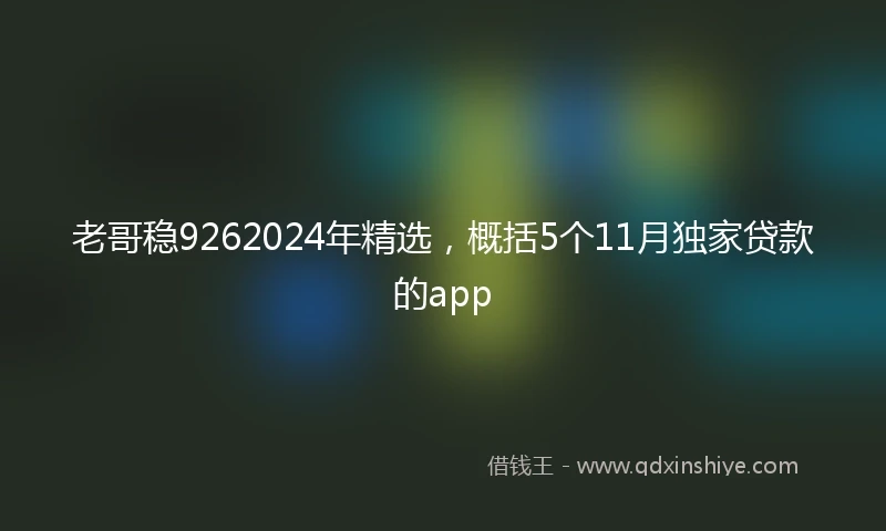 老哥稳9262024年精选，概括5个11月独家贷款的app