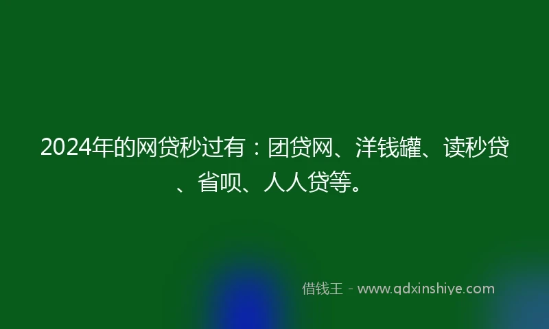 2024年的网贷秒过有：团贷网、洋钱罐、读秒贷、省呗、人人贷等。
