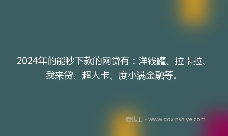 2024年的能秒下款的网贷有：洋钱罐、拉卡拉、我来贷、超人卡、度小满金融等。