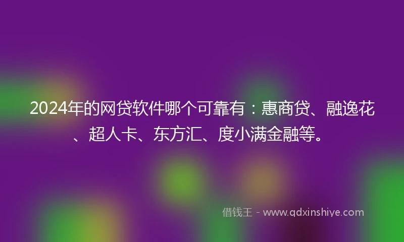 2024年的网贷软件哪个可靠有：惠商贷、融逸花、超人卡、东方汇、度小满金融等。