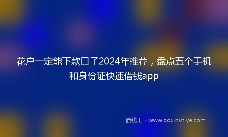 花户一定能下款口子2024年推荐，盘点五个手机和身份证快速借钱app