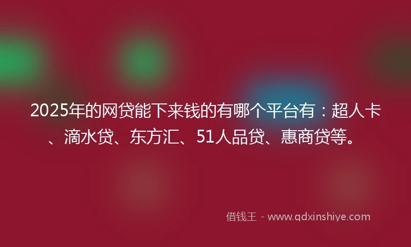 2025年的网贷能下来钱的有哪个平台有：超人卡、滴水贷、东方汇、51人品贷、惠商贷等。