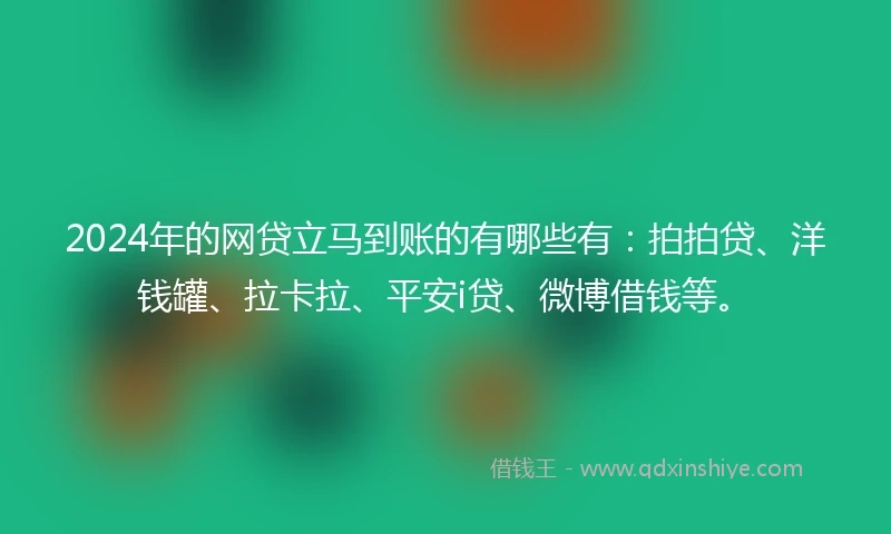2024年的网贷立马到账的有哪些有：拍拍贷、洋钱罐、拉卡拉、平安i贷、微博借钱等。