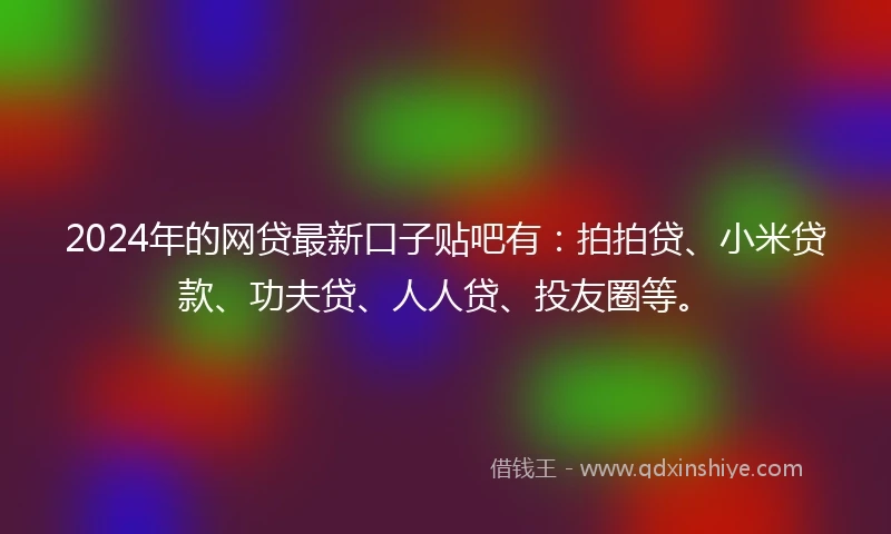 2024年的网贷最新口子贴吧有：拍拍贷、小米贷款、功夫贷、人人贷、投友圈等。