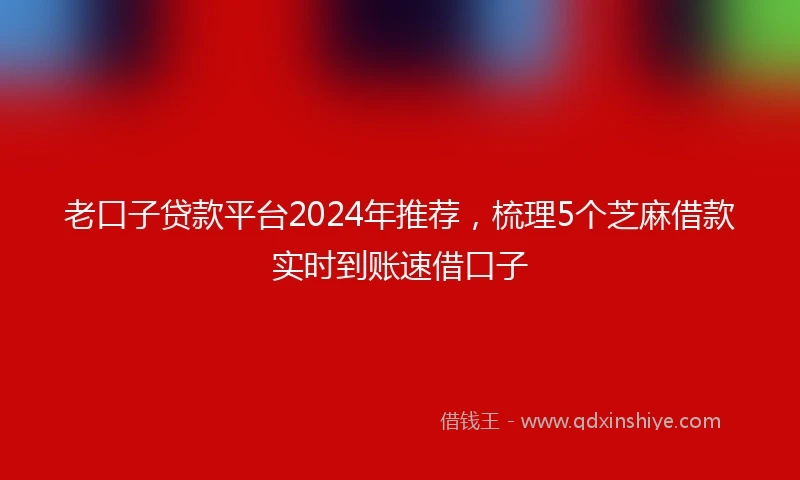 老口子贷款平台2024年推荐，梳理5个芝麻借款实时到账速借口子