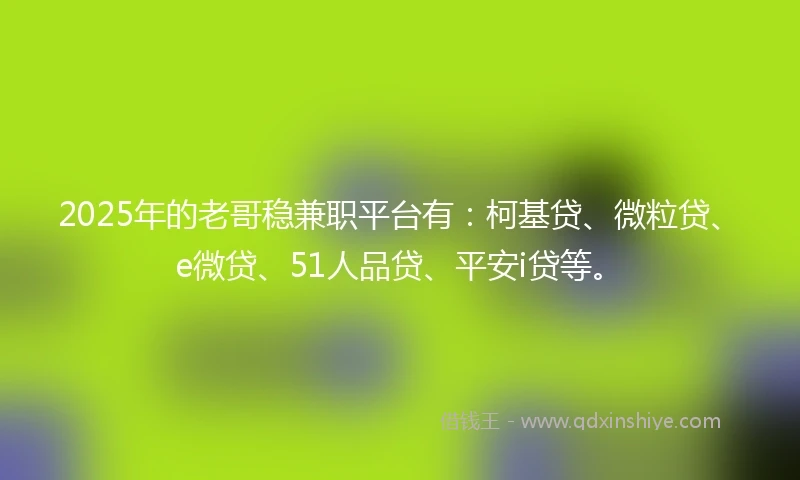 2025年的老哥稳兼职平台有：柯基贷、微粒贷、e微贷、51人品贷、平安i贷等。
