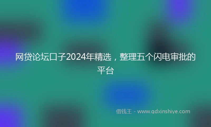 网贷论坛口子2024年精选，整理五个闪电审批的平台