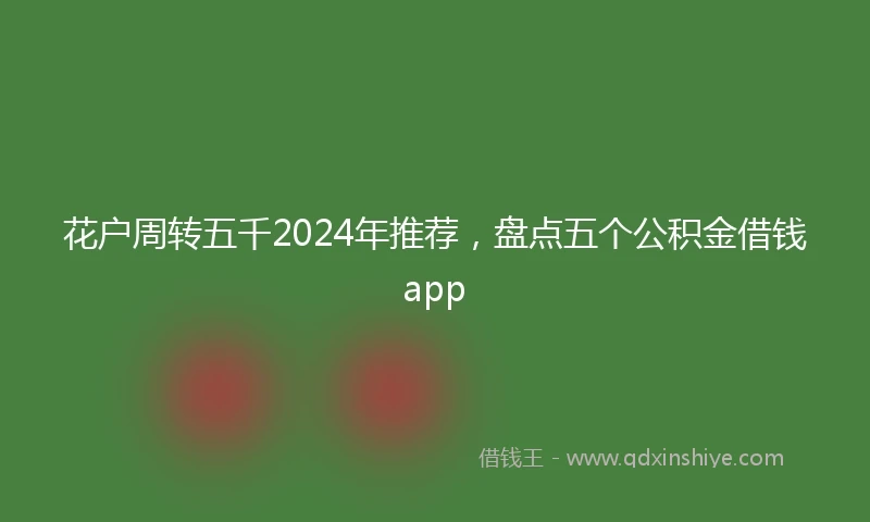 花户周转五千2024年推荐,盘点五个公积金借钱app
