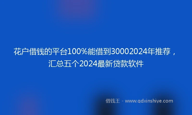 花户借钱的平台100%能借到30002024年推荐，汇总五个2024最新贷款软件