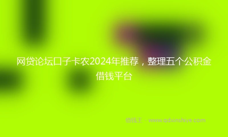 网贷论坛口子卡农2024年推荐，整理五个公积金借钱平台