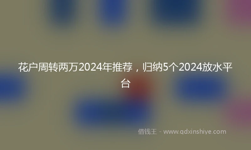 花户周转两万2024年推荐，归纳5个2024放水平台