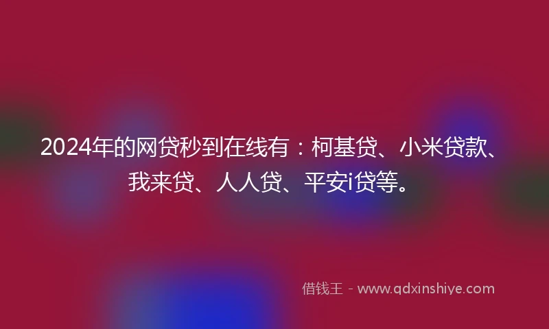 2024年的网贷秒到在线有：柯基贷、小米贷款、我来贷、人人贷、平安i贷等。