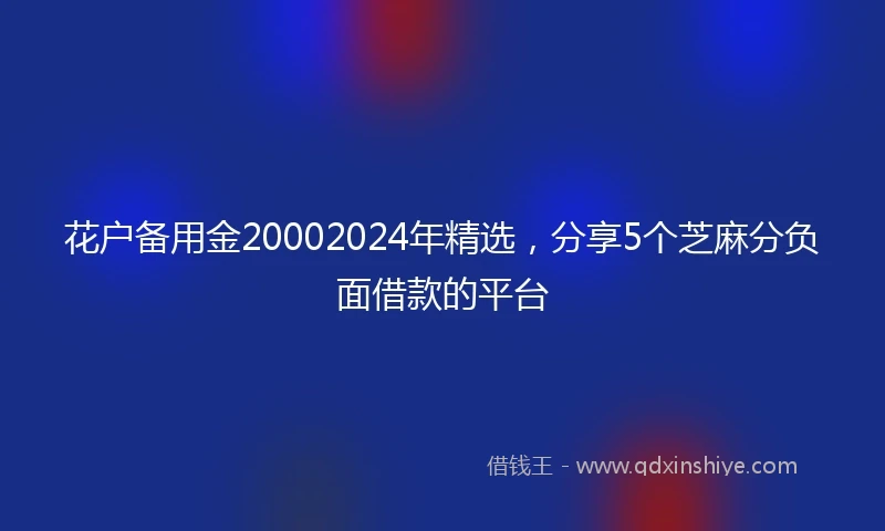 花户备用金20002024年精选，分享5个芝麻分负面借款的平台