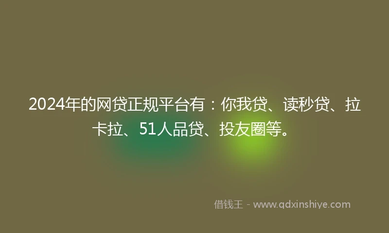2024年的网贷正规平台有：你我贷、读秒贷、拉卡拉、51人品贷、投友圈等。