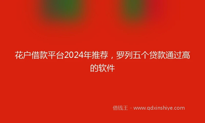 花户借款平台2024年推荐，罗列五个贷款通过高的软件