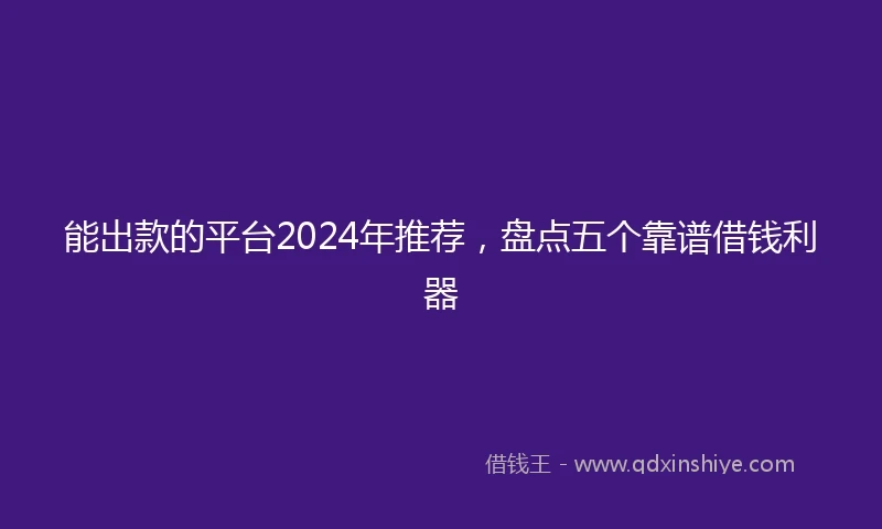 能出款的平台2024年推荐，盘点五个靠谱借钱利器
