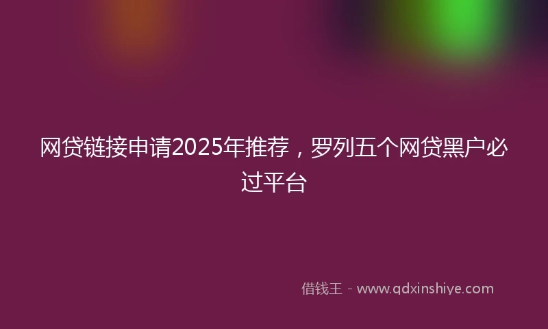 网贷链接申请2025年推荐，罗列五个网贷黑户必过平台