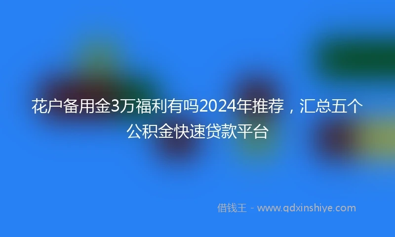 花户备用金3万福利有吗2024年推荐，汇总五个公积金快速贷款平台