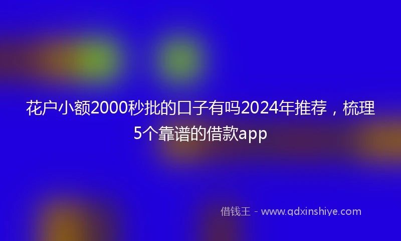 花户小额2000秒批的口子有吗2024年推荐，梳理5个靠谱的借款app